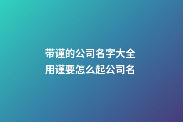 带谨的公司名字大全 用谨要怎么起公司名-第1张-公司起名-玄机派
